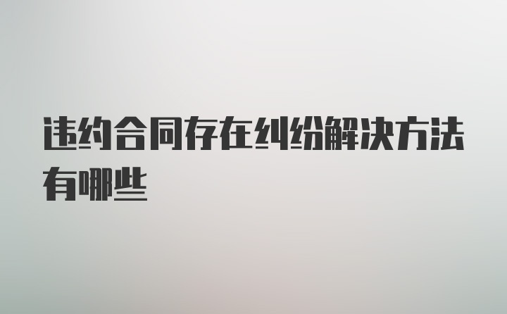 违约合同存在纠纷解决方法有哪些