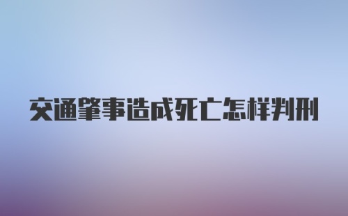 交通肇事造成死亡怎样判刑