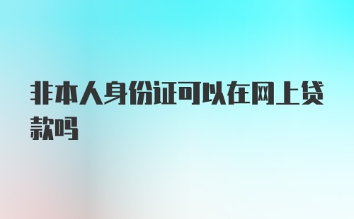 非本人身份证可以在网上贷款吗