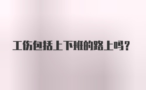 工伤包括上下班的路上吗？