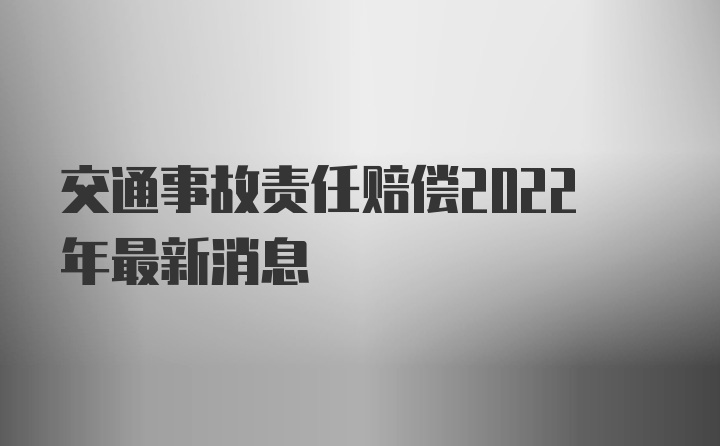 交通事故责任赔偿2022年最新消息