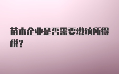 苗木企业是否需要缴纳所得税？