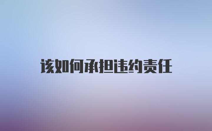 该如何承担违约责任