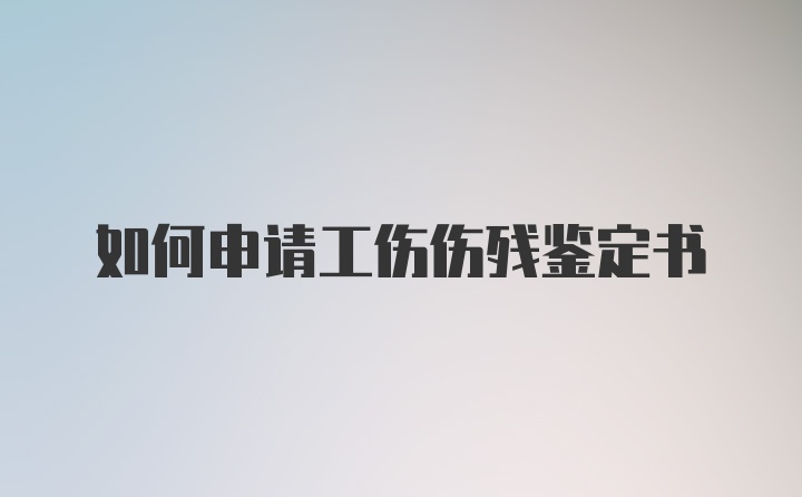 如何申请工伤伤残鉴定书