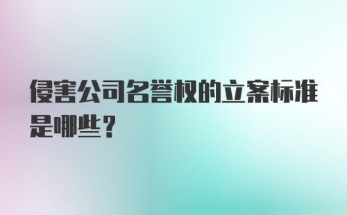 侵害公司名誉权的立案标准是哪些？