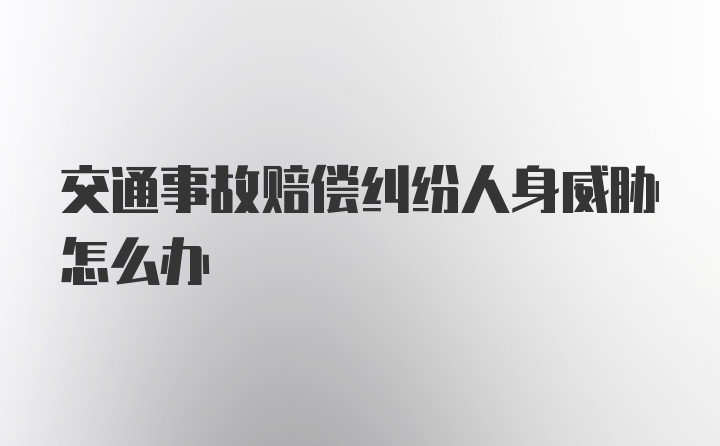 交通事故赔偿纠纷人身威胁怎么办