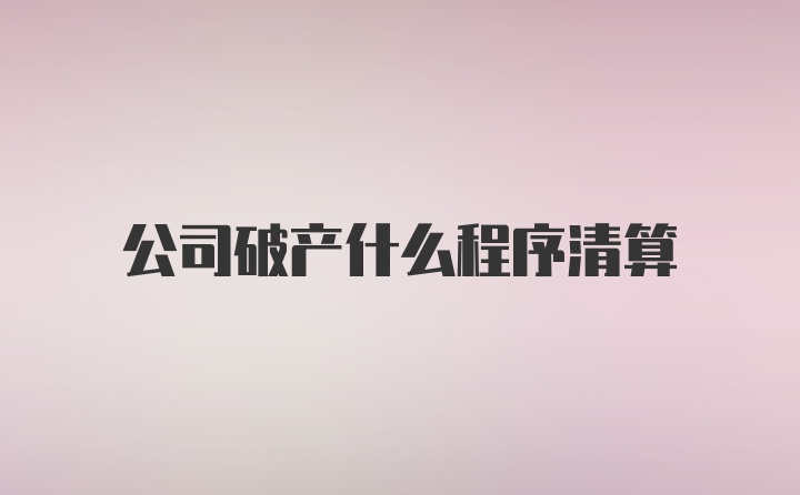 公司破产什么程序清算