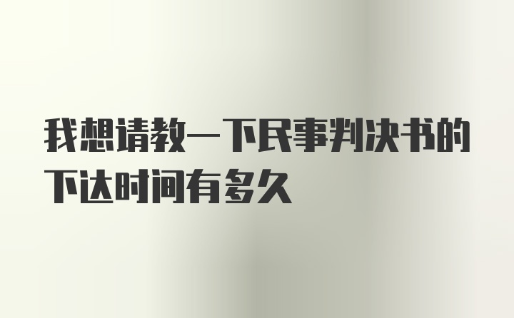 我想请教一下民事判决书的下达时间有多久