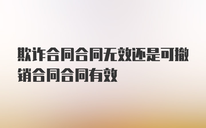 欺诈合同合同无效还是可撤销合同合同有效