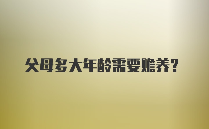 父母多大年龄需要赡养？