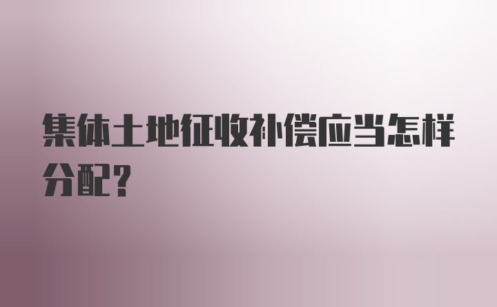 集体土地征收补偿应当怎样分配？