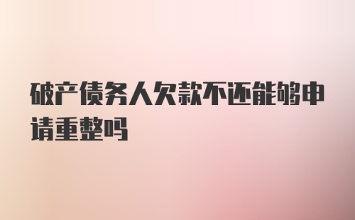 破产债务人欠款不还能够申请重整吗