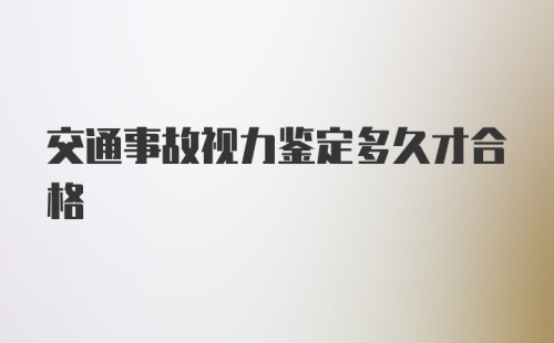 交通事故视力鉴定多久才合格