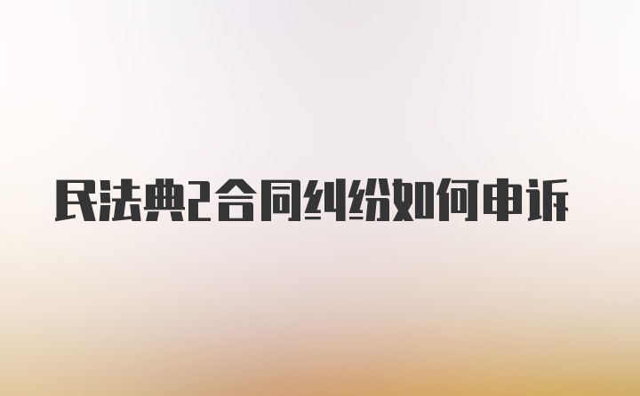 民法典2合同纠纷如何申诉