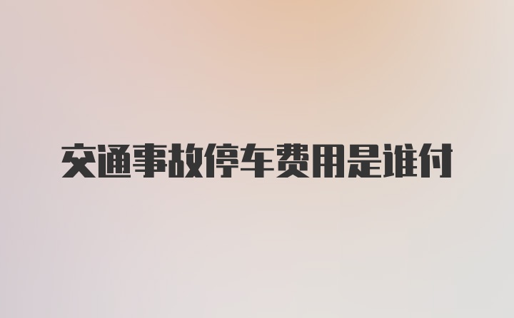 交通事故停车费用是谁付