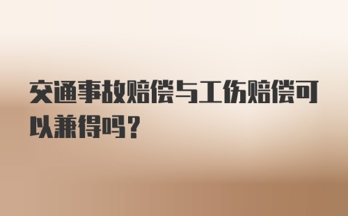 交通事故赔偿与工伤赔偿可以兼得吗？