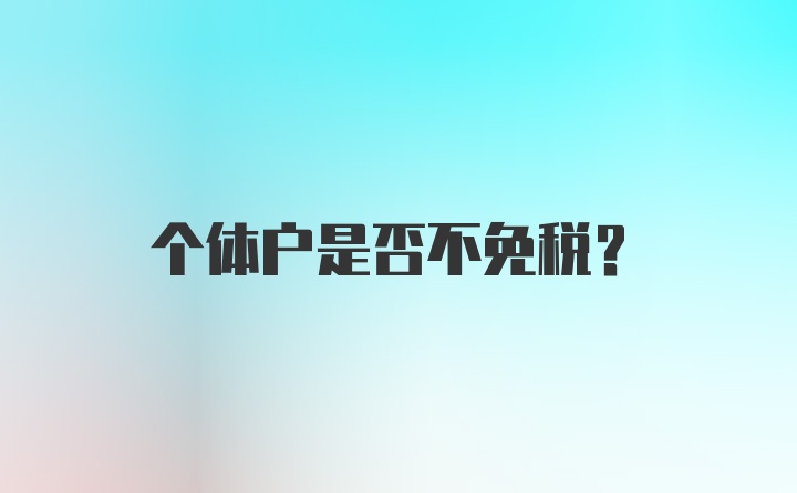 个体户是否不免税？