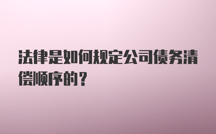 法律是如何规定公司债务清偿顺序的？