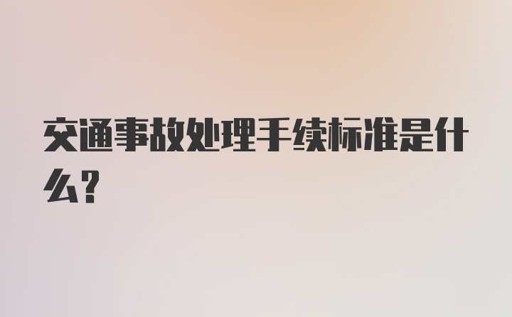 交通事故处理手续标准是什么？