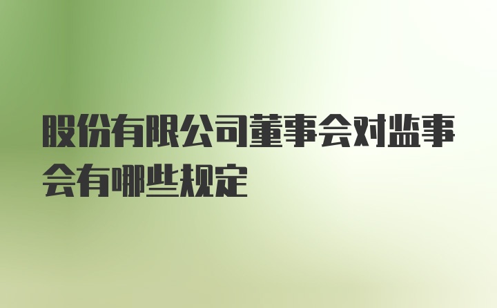 股份有限公司董事会对监事会有哪些规定