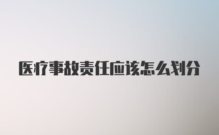 医疗事故责任应该怎么划分