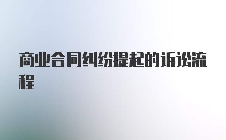 商业合同纠纷提起的诉讼流程