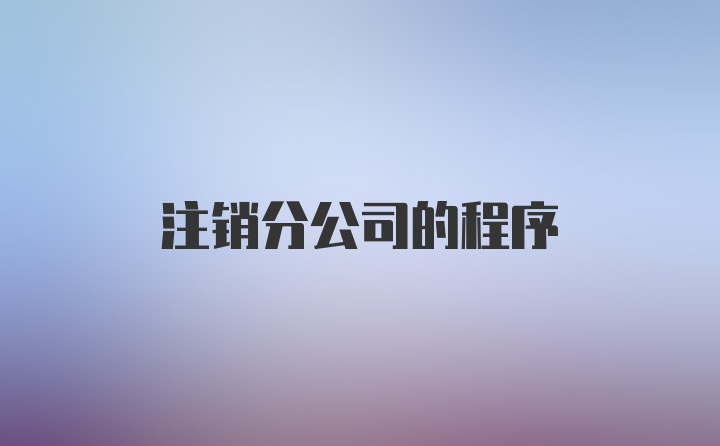 注销分公司的程序