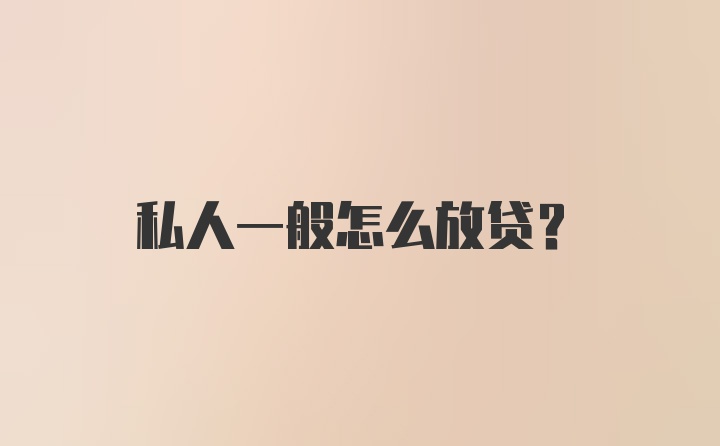 私人一般怎么放贷？