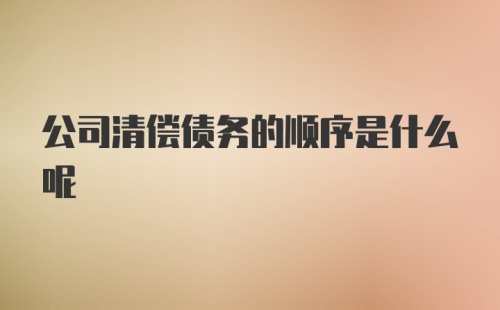 公司清偿债务的顺序是什么呢