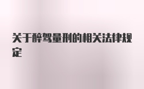 关于醉驾量刑的相关法律规定