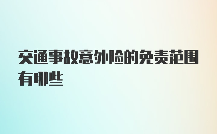 交通事故意外险的免责范围有哪些