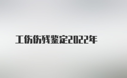 工伤伤残鉴定2022年