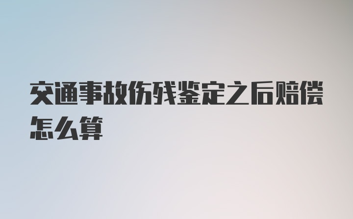 交通事故伤残鉴定之后赔偿怎么算