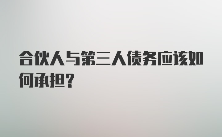 合伙人与第三人债务应该如何承担？