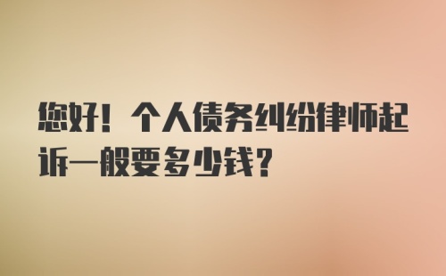 您好！个人债务纠纷律师起诉一般要多少钱？