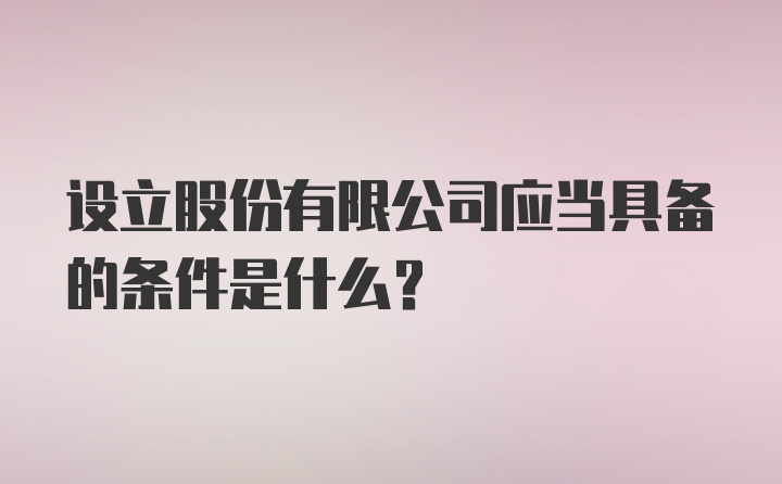 设立股份有限公司应当具备的条件是什么？