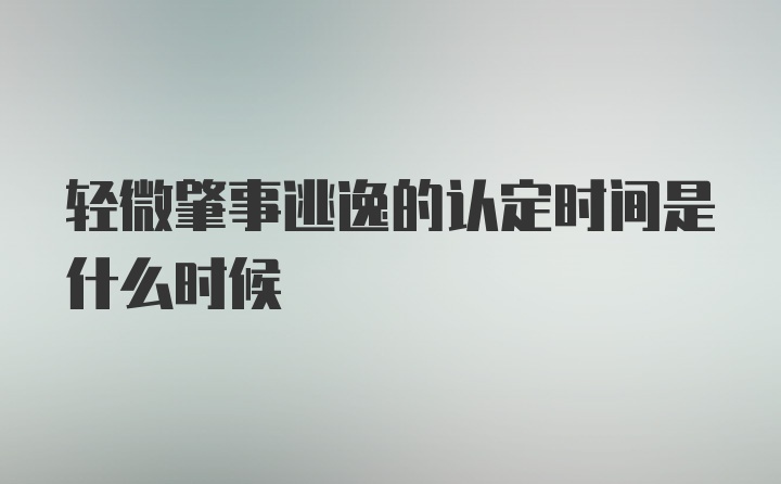 轻微肇事逃逸的认定时间是什么时候