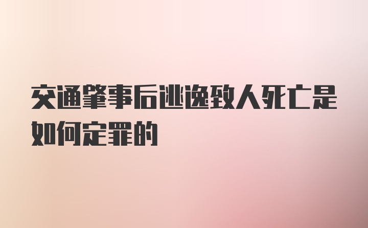 交通肇事后逃逸致人死亡是如何定罪的