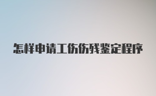 怎样申请工伤伤残鉴定程序