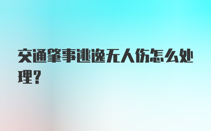 交通肇事逃逸无人伤怎么处理?