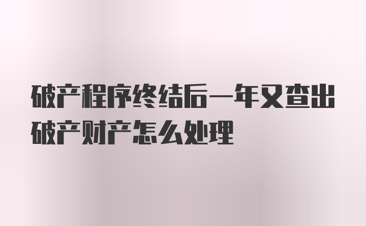 破产程序终结后一年又查出破产财产怎么处理