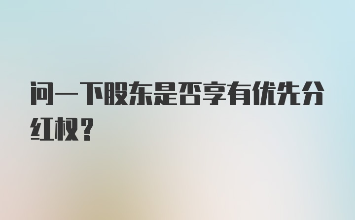 问一下股东是否享有优先分红权？