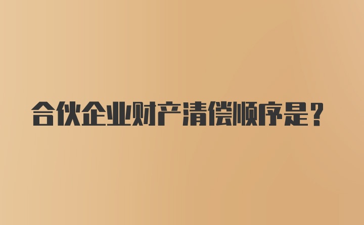 合伙企业财产清偿顺序是？