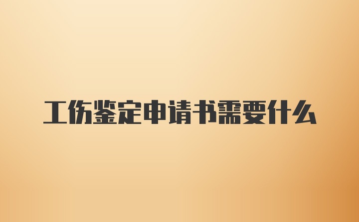 工伤鉴定申请书需要什么