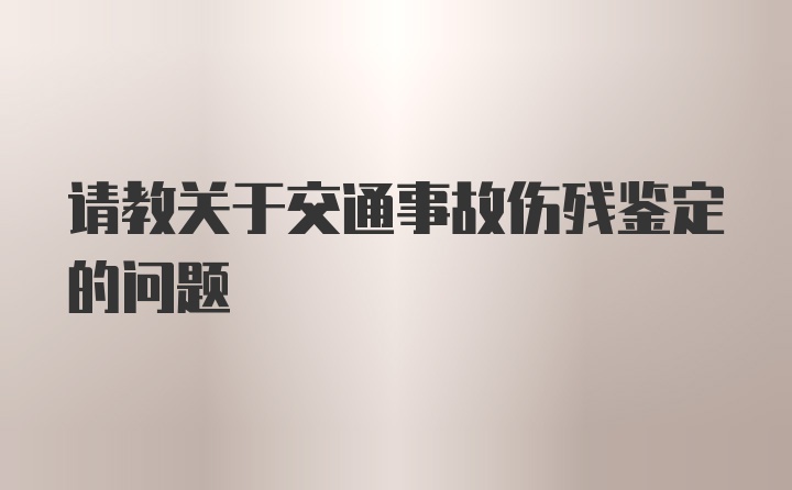 请教关于交通事故伤残鉴定的问题