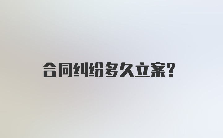 合同纠纷多久立案？