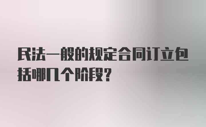 民法一般的规定合同订立包括哪几个阶段?