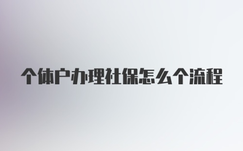 个体户办理社保怎么个流程