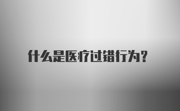 什么是医疗过错行为？