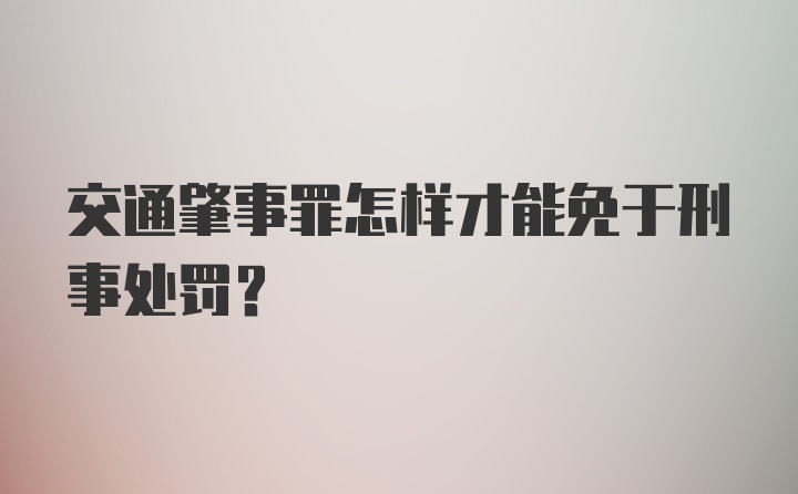 交通肇事罪怎样才能免于刑事处罚？